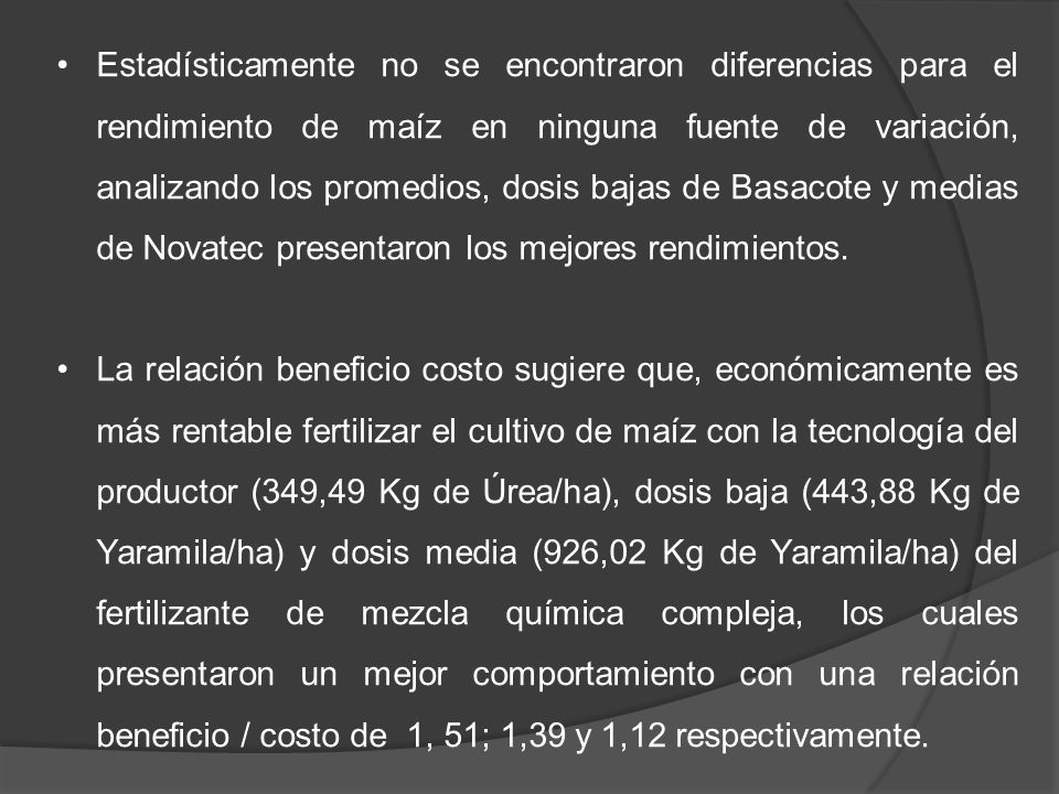 Estadísticamente no se encontraron diferencias para el rendimiento de maíz en ninguna fuente de variación, analizando los promedios, dosis bajas de Basacote y medias de Novatec presentaron los mejores rendimientos.