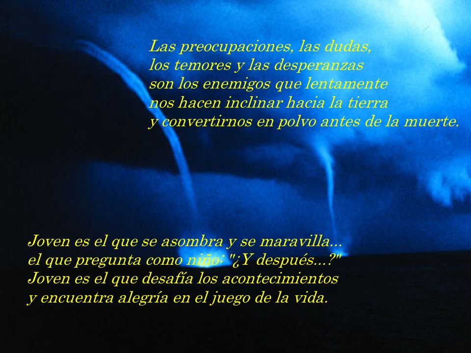 Las preocupaciones, las dudas, los temores y las desperanzas son los enemigos que lentamente nos hacen inclinar hacia la tierra y convertirnos en polvo antes de la muerte.