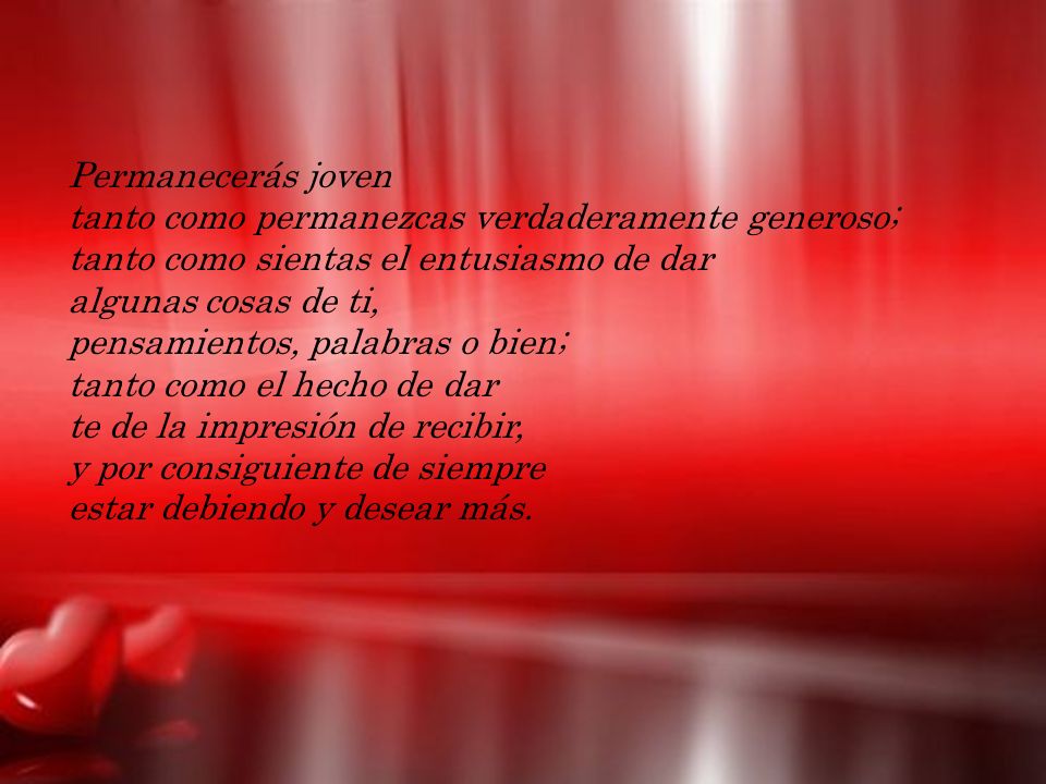 Permanecerás joven tanto como permanezcas verdaderamente generoso; tanto como sientas el entusiasmo de dar algunas cosas de ti, pensamientos, palabras o bien; tanto como el hecho de dar te de la impresión de recibir, y por consiguiente de siempre estar debiendo y desear más.