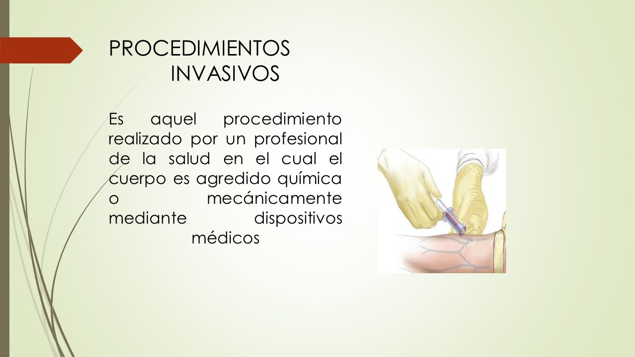 PROCEDIMIENTOS INVASIVOS Es aquel procedimiento realizado por un profesional de la salud en el cual el cuerpo es agredido química o mecánicamente mediante dispositivos médicos