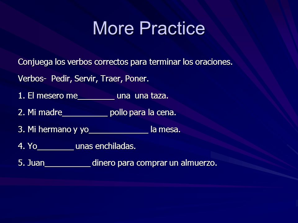 More Practice Conjuega los verbos correctos para terminar los oraciones. Verbos- Pedir, Servir, Traer, Poner.