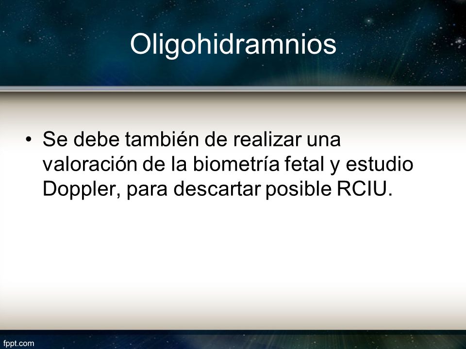 Oligohidramnios Se debe también de realizar una valoración de la biometría fetal y estudio Doppler, para descartar posible RCIU.