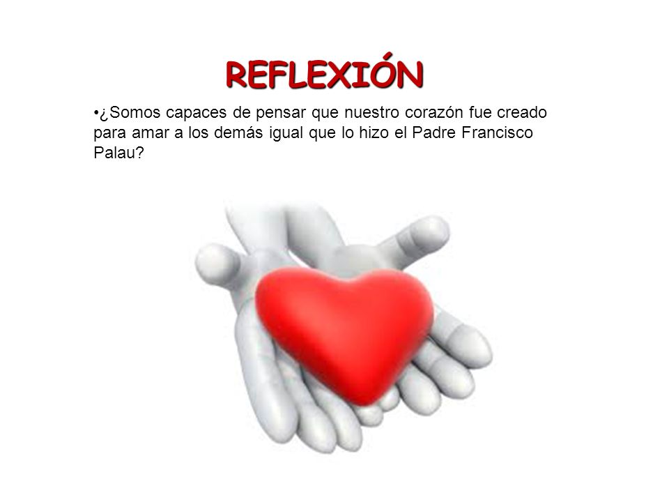 REFLEXIÓN ¿Somos capaces de pensar que nuestro corazón fue creado para amar a los demás igual que lo hizo el Padre Francisco Palau