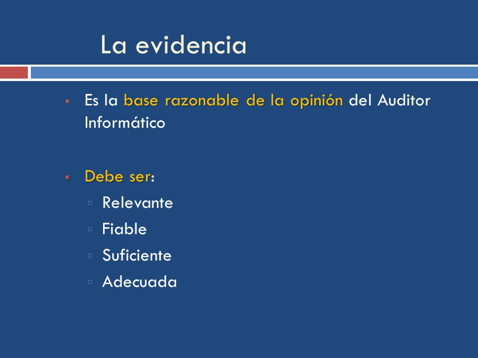 La evidencia Es la base razonable de la opinión del Auditor Informático. Debe ser: Relevante. Fiable.