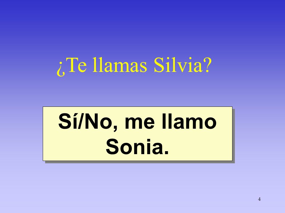 ¿Te llamas Silvia Sí/No, me llamo Sonia.