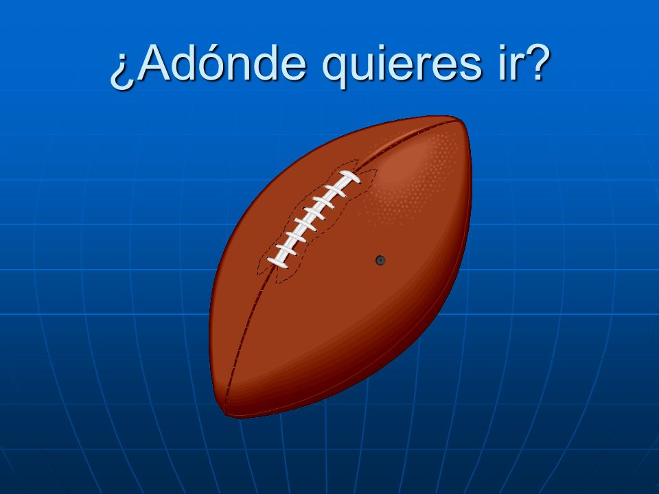 ¿Adónde quieres ir Quiero ir al partido de fútbol américano.