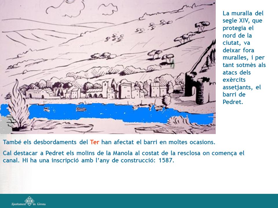 La muralla del segle XIV, que protegia el nord de la ciutat, va deixar fora muralles, i per tant sotmès als atacs dels exèrcits assetjants, el barri de Pedret.