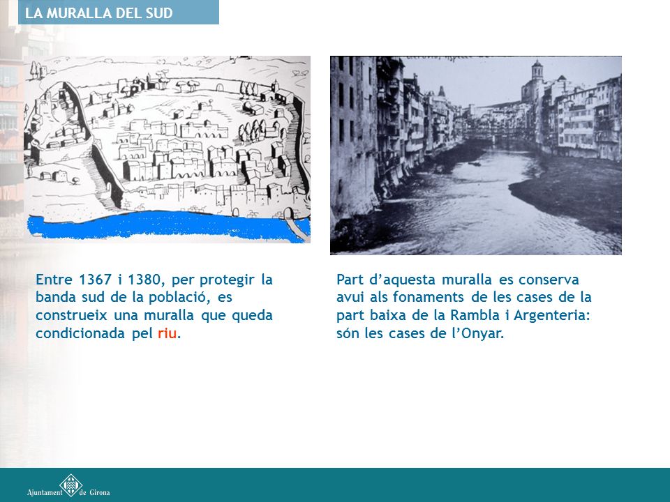 LA MURALLA DEL SUD Entre 1367 i 1380, per protegir la banda sud de la població, es construeix una muralla que queda condicionada pel riu.