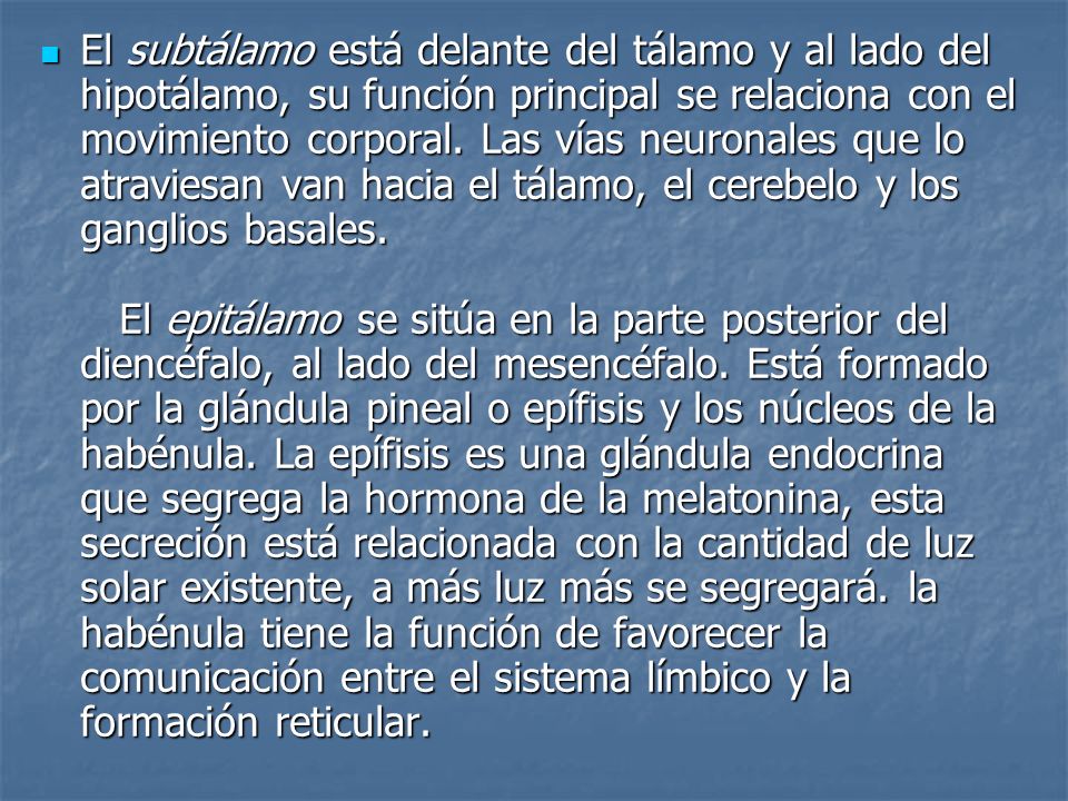 El subtálamo está delante del tálamo y al lado del hipotálamo, su función principal se relaciona con el movimiento corporal.