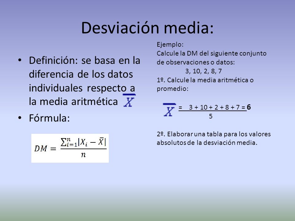 Desviación media: Ejemplo: Calcule la DM del siguiente conjunto de observaciones o datos: 3, 10, 2, 8, 7.