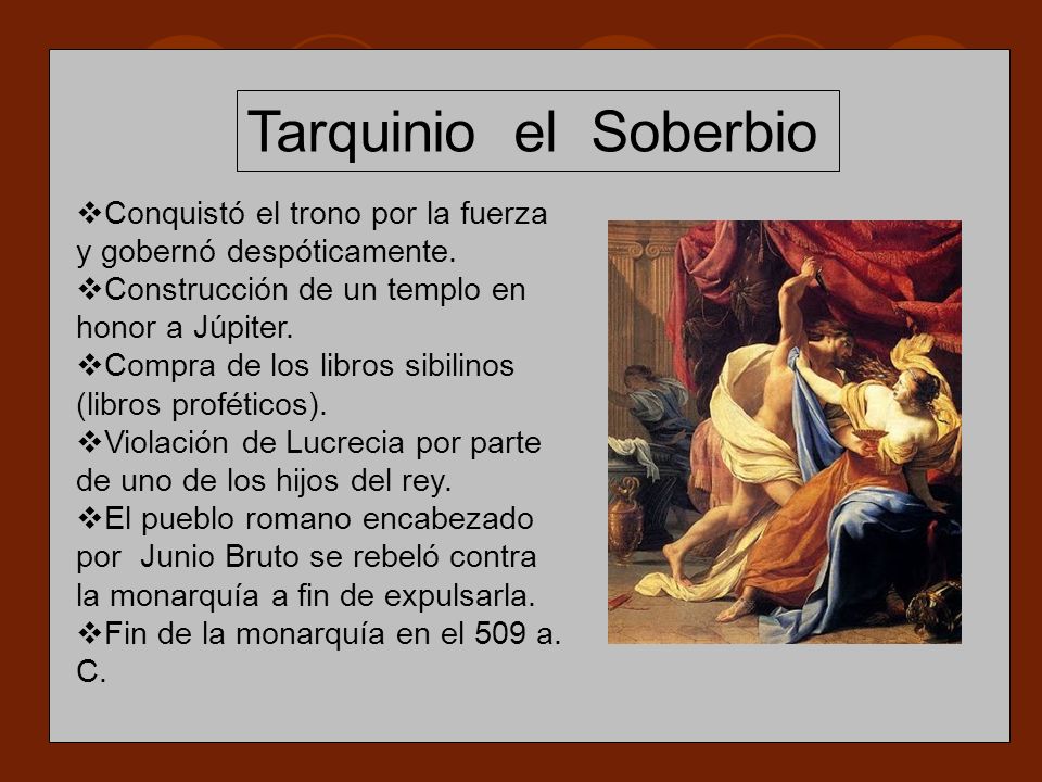 Tarquinio el Soberbio Conquistó el trono por la fuerza y gobernó despóticamente. Construcción de un templo en honor a Júpiter.