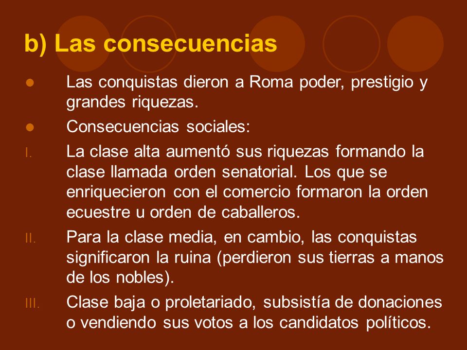 b) Las consecuencias Las conquistas dieron a Roma poder, prestigio y grandes riquezas. Consecuencias sociales: