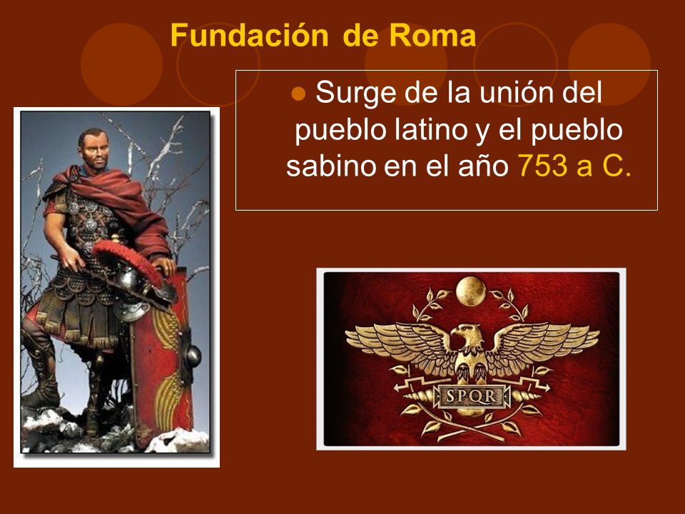 Fundación de Roma Surge de la unión del pueblo latino y el pueblo sabino en el año 753 a C.
