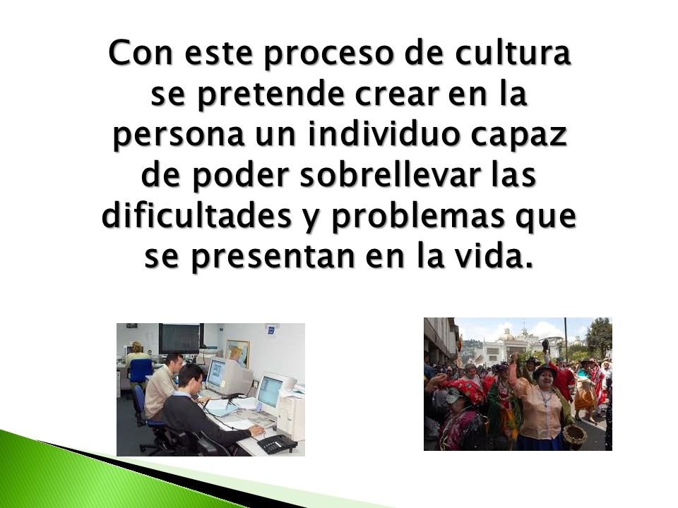 Con este proceso de cultura se pretende crear en la persona un individuo capaz de poder sobrellevar las dificultades y problemas que se presentan en la vida.