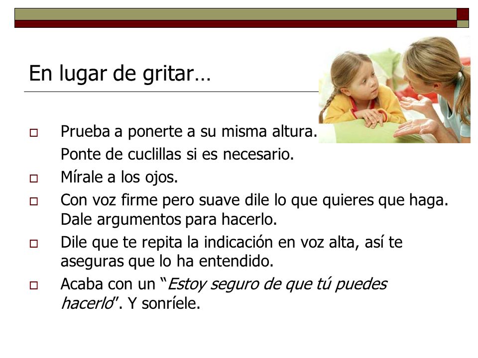 En lugar de gritar… Prueba a ponerte a su misma altura.