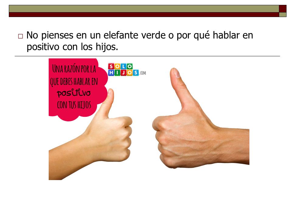 □ No pienses en un elefante verde o por qué hablar en positivo con los hijos.