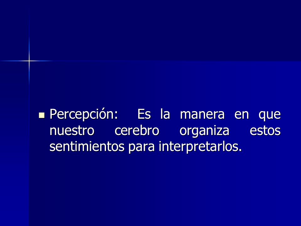 Percepción: Es la manera en que nuestro cerebro organiza estos sentimientos para interpretarlos.