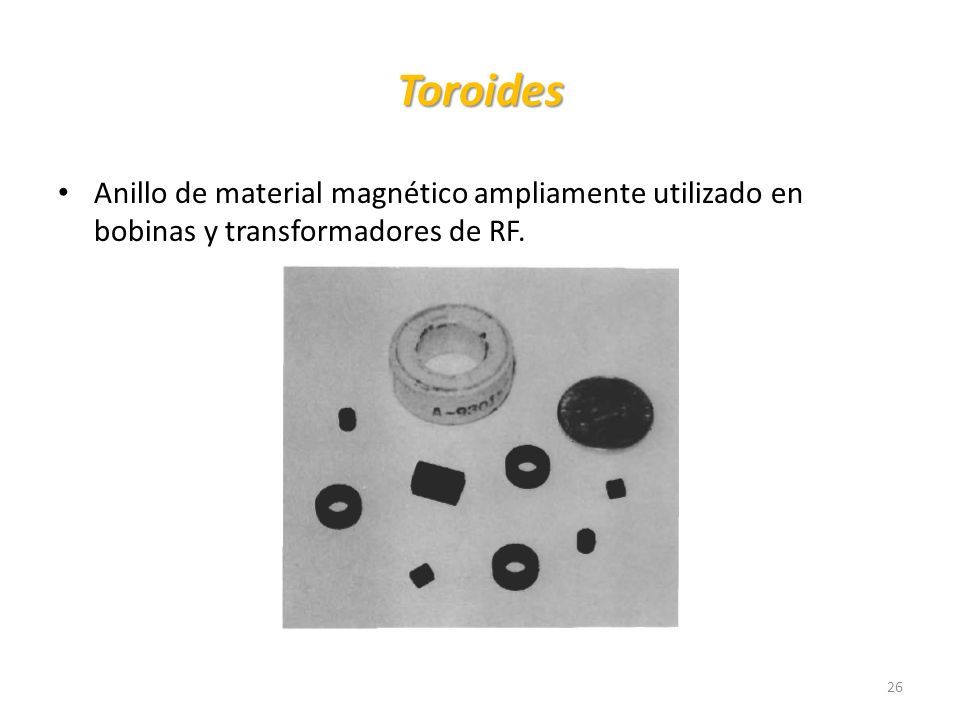 Toroides Anillo de material magnético ampliamente utilizado en bobinas y transformadores de RF.