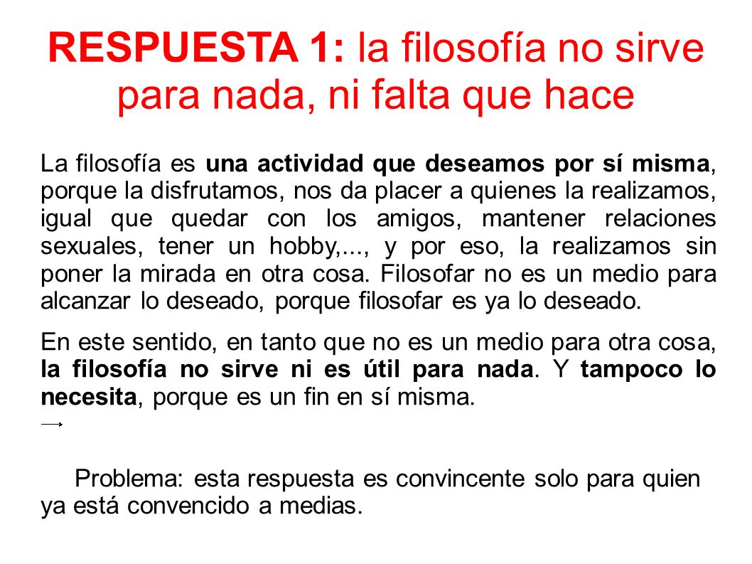 RESPUESTA 1: la filosofía no sirve para nada, ni falta que hace