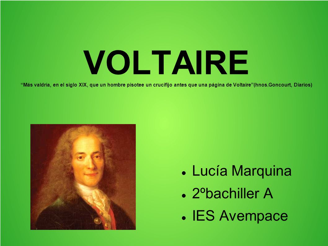 VOLTAIRE Más valdría, en el siglo XIX, que un hombre pisotee un crucifijo antes que una página de Voltaire (hnos.Goncourt, Diarios)