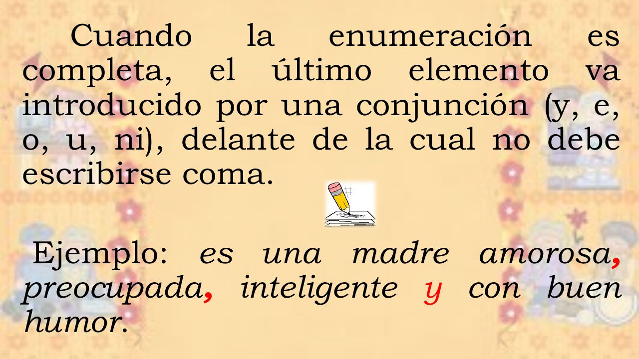 Cuando la enumeración es completa, el último elemento va introducido por una conjunción (y, e, o, u, ni), delante de la cual no debe escribirse coma.