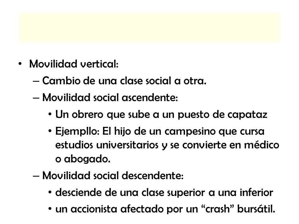 Movilidad vertical: Cambio de una clase social a otra. Movilidad social ascendente: Un obrero que sube a un puesto de capataz.