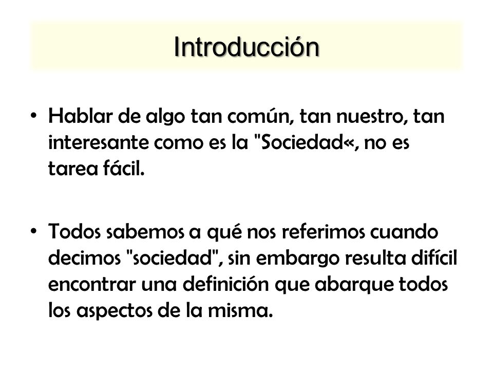 Introducción Hablar de algo tan común, tan nuestro, tan interesante como es la Sociedad«, no es tarea fácil.