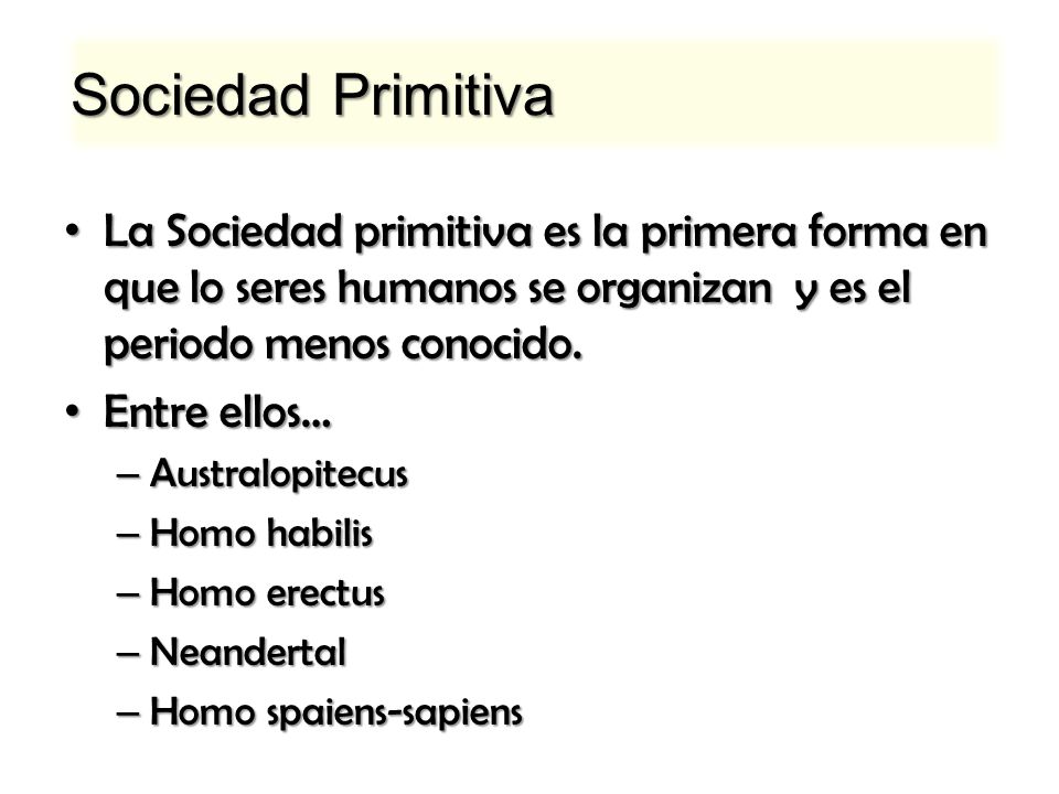 Sociedad Primitiva La Sociedad primitiva es la primera forma en que lo seres humanos se organizan y es el periodo menos conocido.