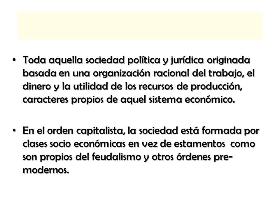 Toda aquella sociedad política y jurídica originada basada en una organización racional del trabajo, el dinero y la utilidad de los recursos de producción, caracteres propios de aquel sistema económico.