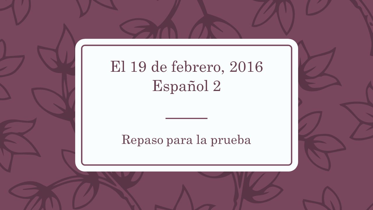 El 19 de febrero, 2016 Español 2 Repaso para la prueba