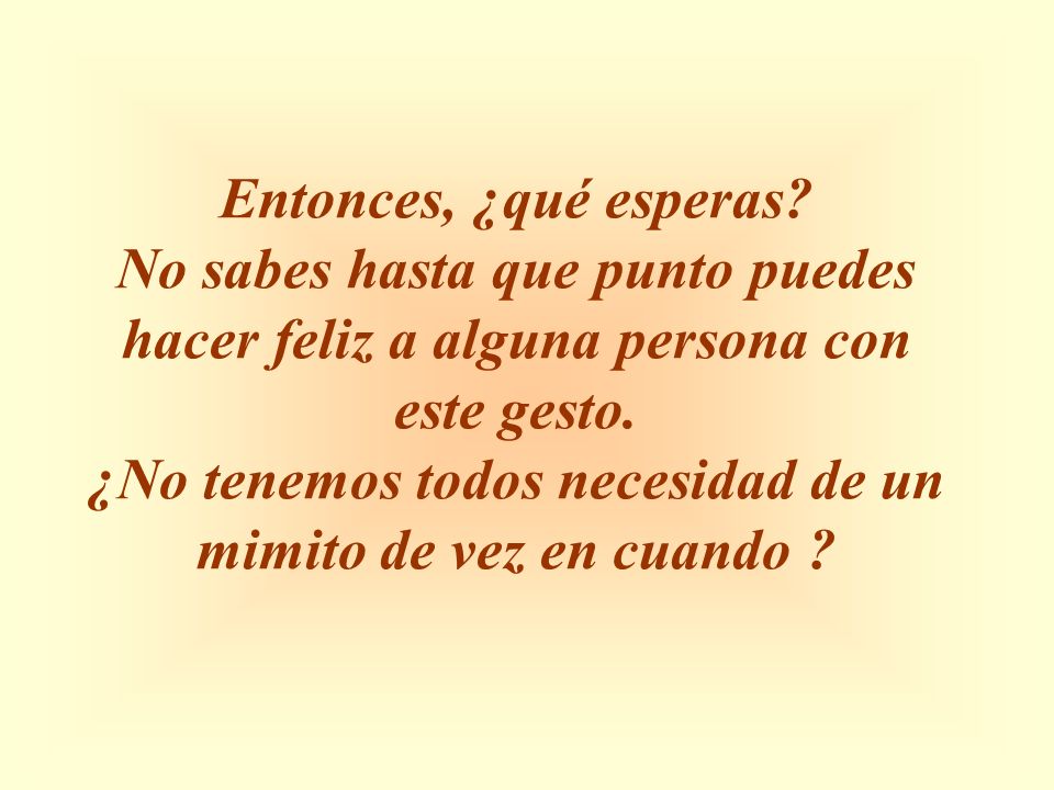 No sabes hasta que punto puedes hacer feliz a alguna persona con
