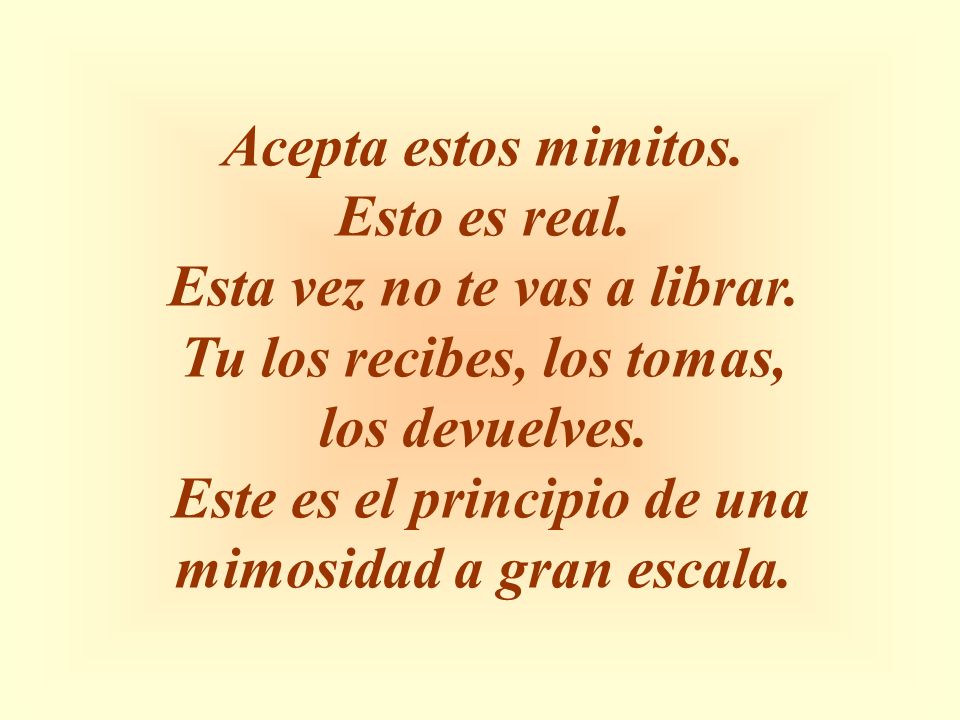 Esta vez no te vas a librar. Tu los recibes, los tomas, los devuelves.