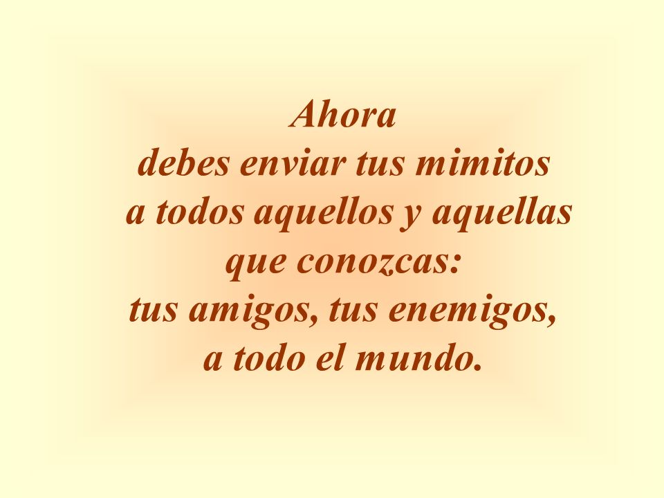 debes enviar tus mimitos a todos aquellos y aquellas que conozcas: