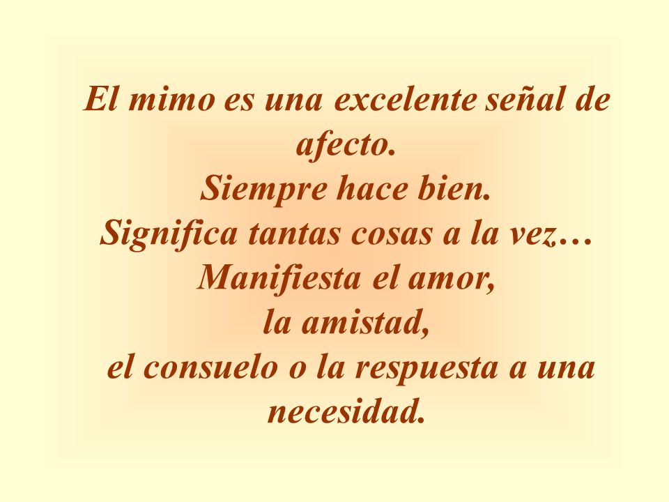 El mimo es una excelente señal de afecto. Siempre hace bien.
