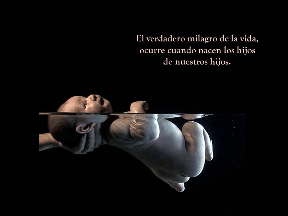 El verdadero milagro de la vida, ocurre cuando nacen los hijos de nuestros hijos.
