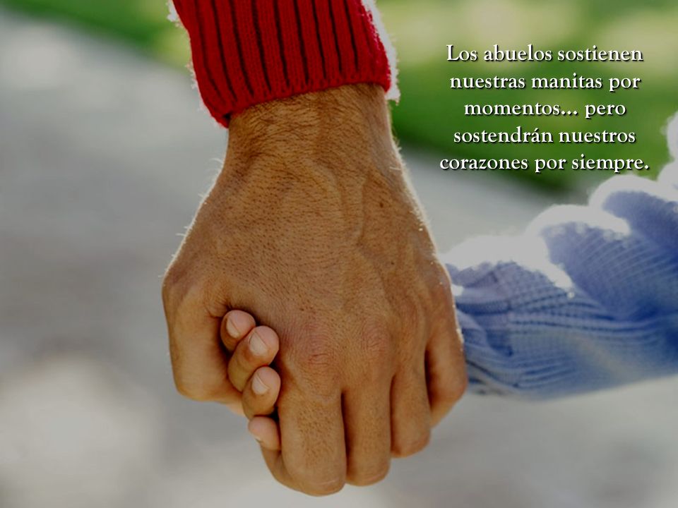 Los abuelos sostienen nuestras manitas por momentos… pero sostendrán nuestros corazones por siempre.