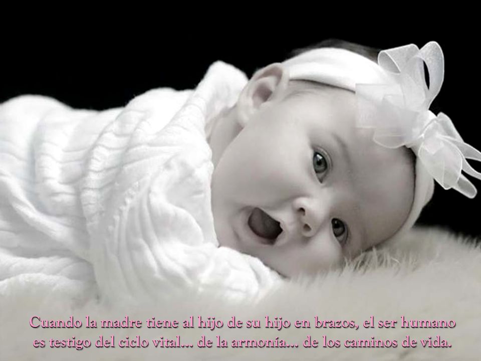 Cuando la madre tiene al hijo de su hijo en brazos, el ser humano es testigo del ciclo vital… de la armonía… de los caminos de vida.