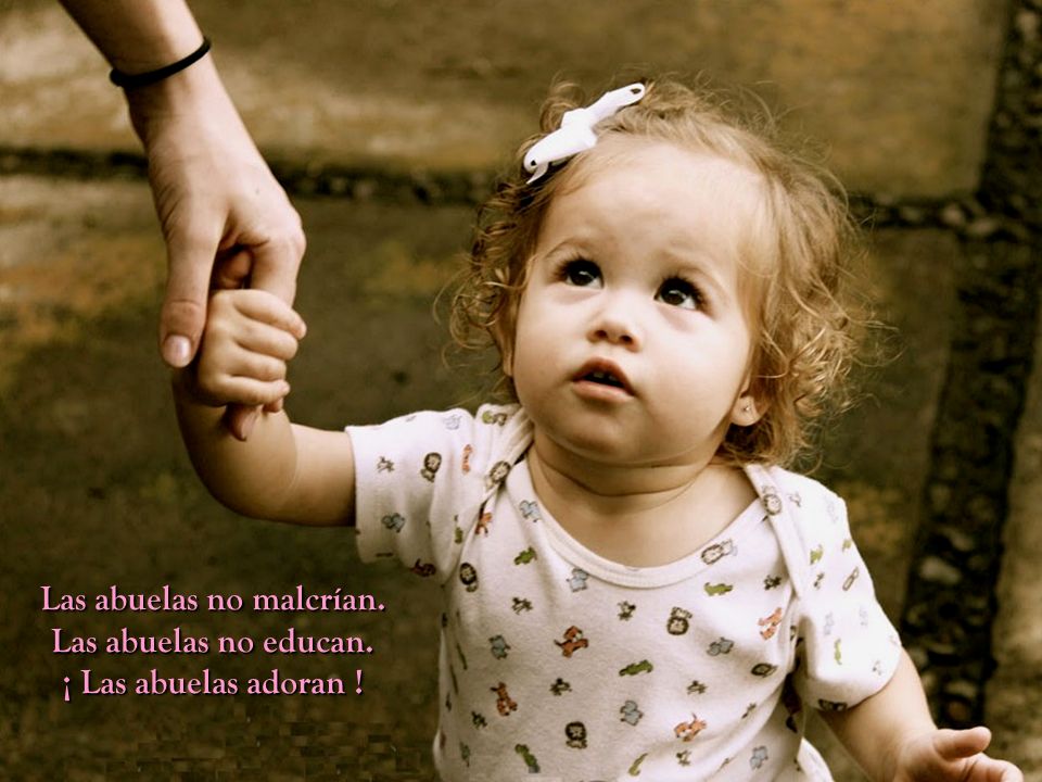 Las abuelas no malcrían. Las abuelas no educan. ¡ Las abuelas adoran !