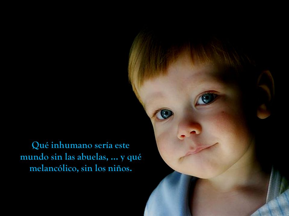 Qué inhumano sería este mundo sin las abuelas, … y qué melancólico, sin los niños.