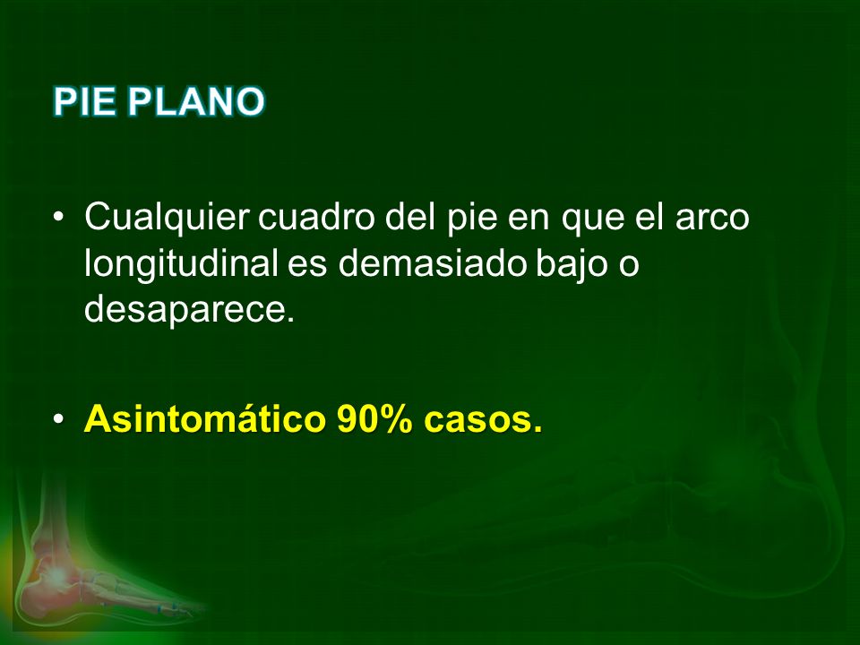 PIE PLANO Cualquier cuadro del pie en que el arco longitudinal es demasiado bajo o desaparece.
