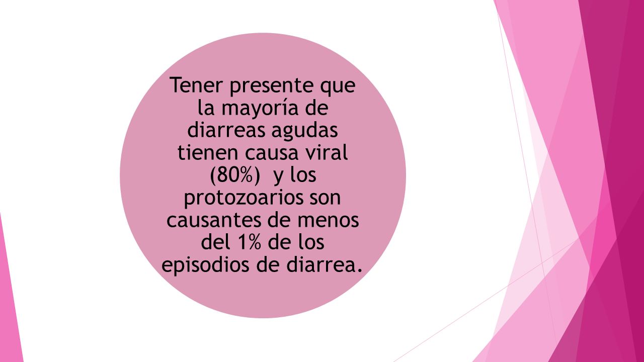 Tener presente que la mayoría de diarreas agudas tienen causa viral (80%) y los protozoarios son causantes de menos del 1% de los episodios de diarrea.