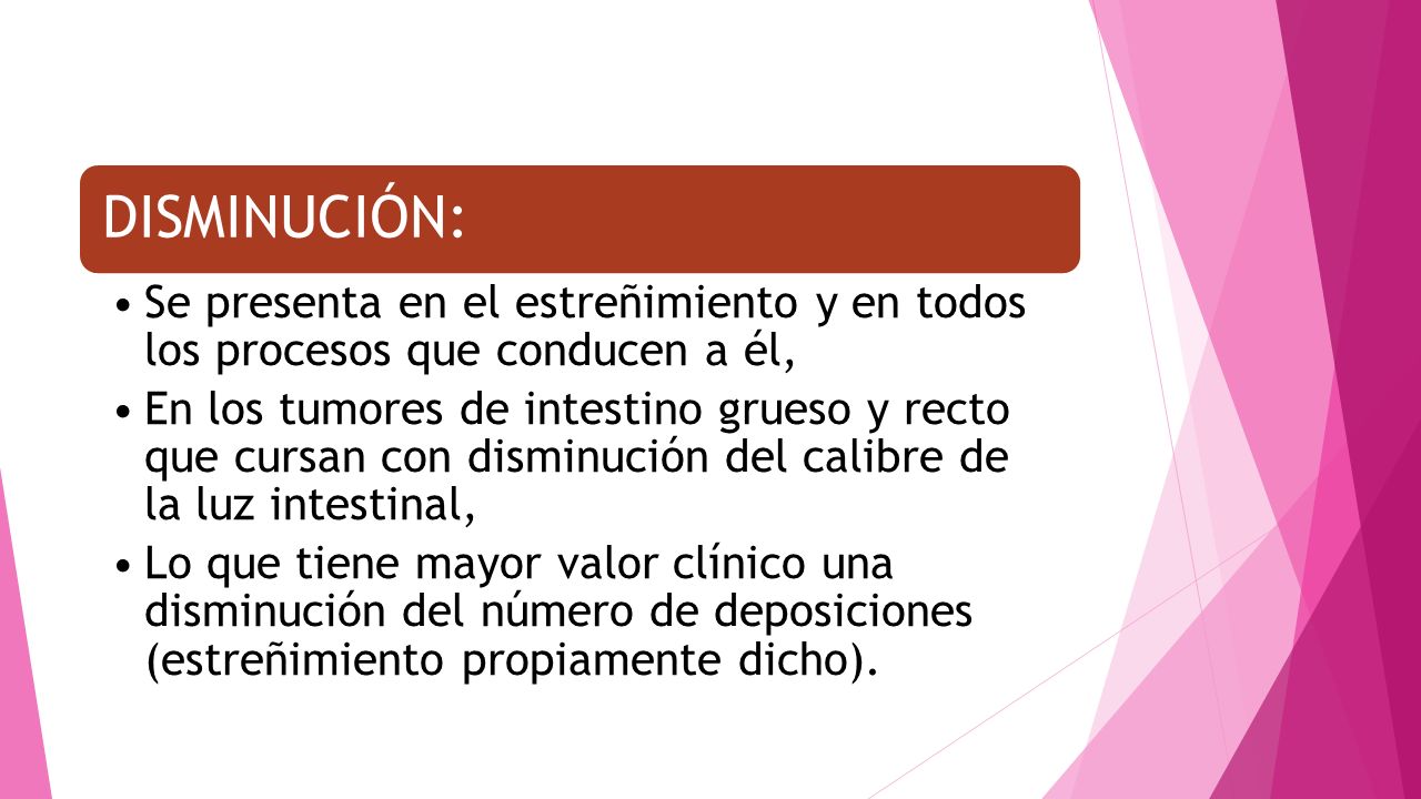 DISMINUCIÓN: Se presenta en el estreñimiento y en todos los procesos que conducen a él,