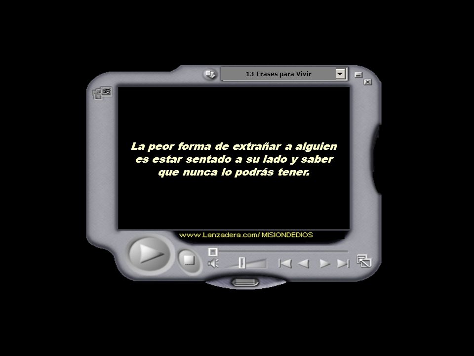 13 Frases para Vivir La peor forma de extrañar a alguien es estar sentado a su lado y saber que nunca lo podrás tener.