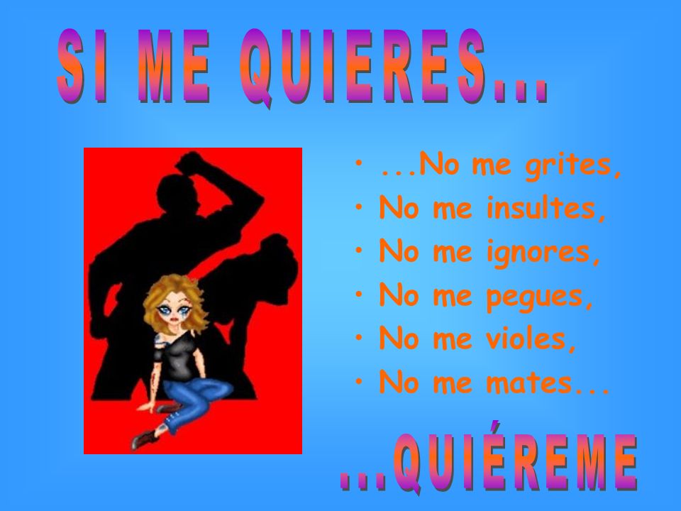 SI ME QUIERES QUIÉREME ...No me grites, No me insultes,