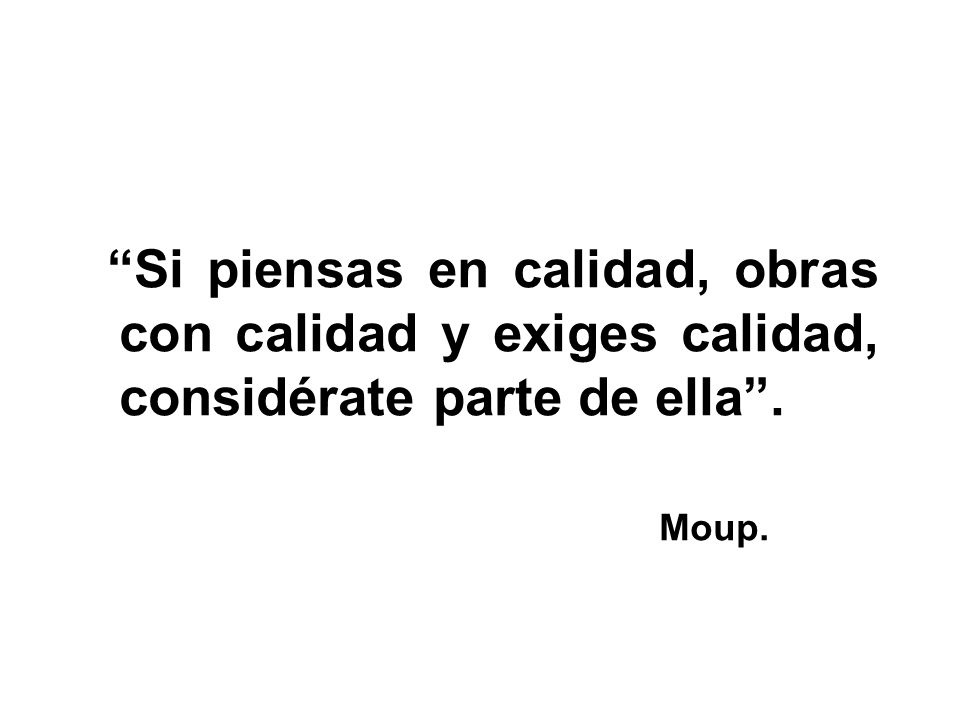 Si piensas en calidad, obras con calidad y exiges calidad, considérate parte de ella .