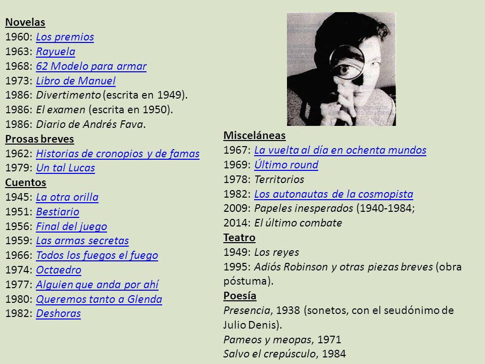 Novelas 1960: Los premios. 1963: Rayuela. 1968: 62 Modelo para armar. 1973: Libro de Manuel. 1986: Divertimento (escrita en 1949).
