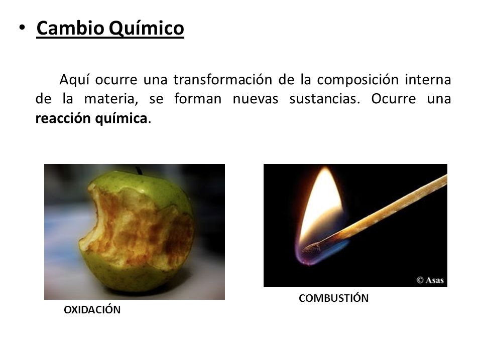 Cambio Químico Aquí ocurre una transformación de la composición interna de la materia, se forman nuevas sustancias. Ocurre una reacción química.