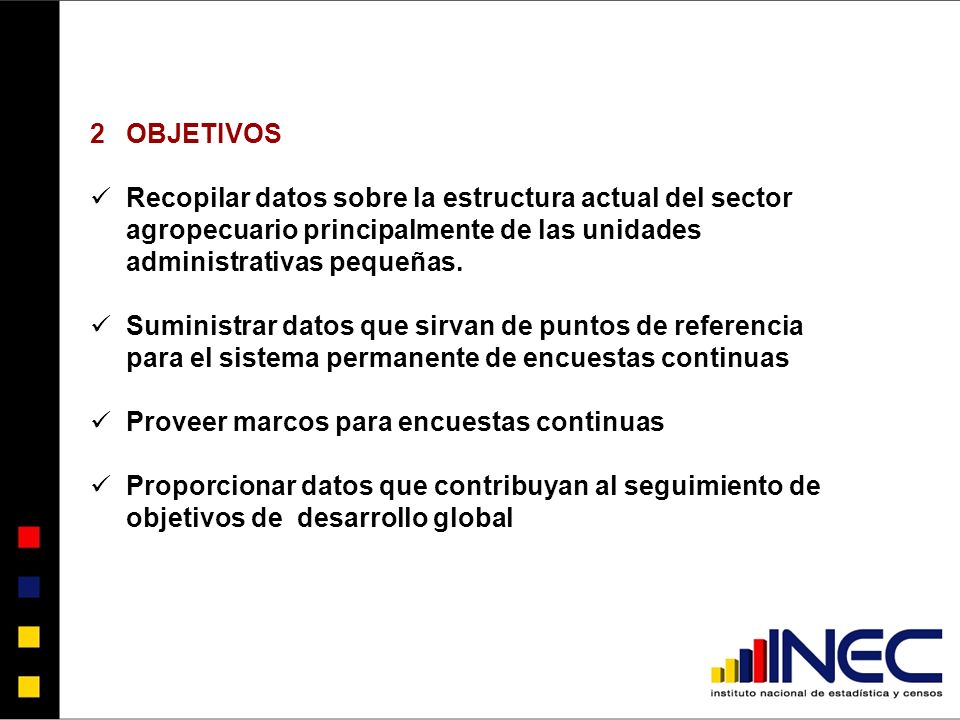 OBJETIVOS Recopilar datos sobre la estructura actual del sector agropecuario principalmente de las unidades administrativas pequeñas.
