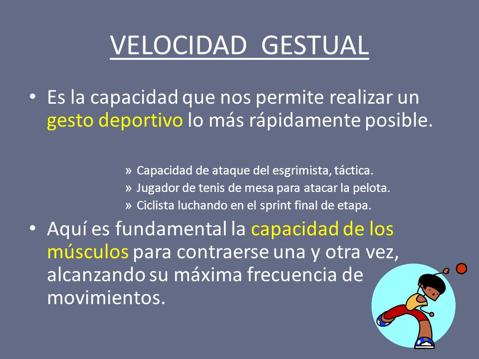 VELOCIDAD GESTUAL Es la capacidad que nos permite realizar un gesto deportivo lo más rápidamente posible.