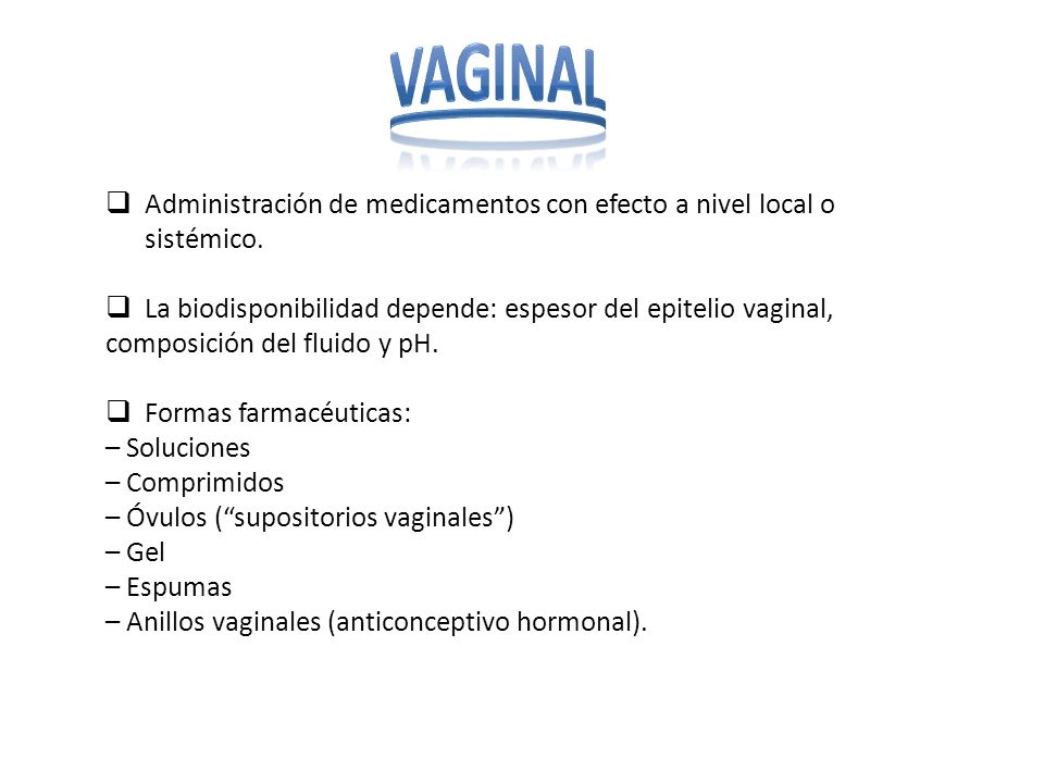 VAGINAL Administración de medicamentos con efecto a nivel local o sistémico. La biodisponibilidad depende: espesor del epitelio vaginal,